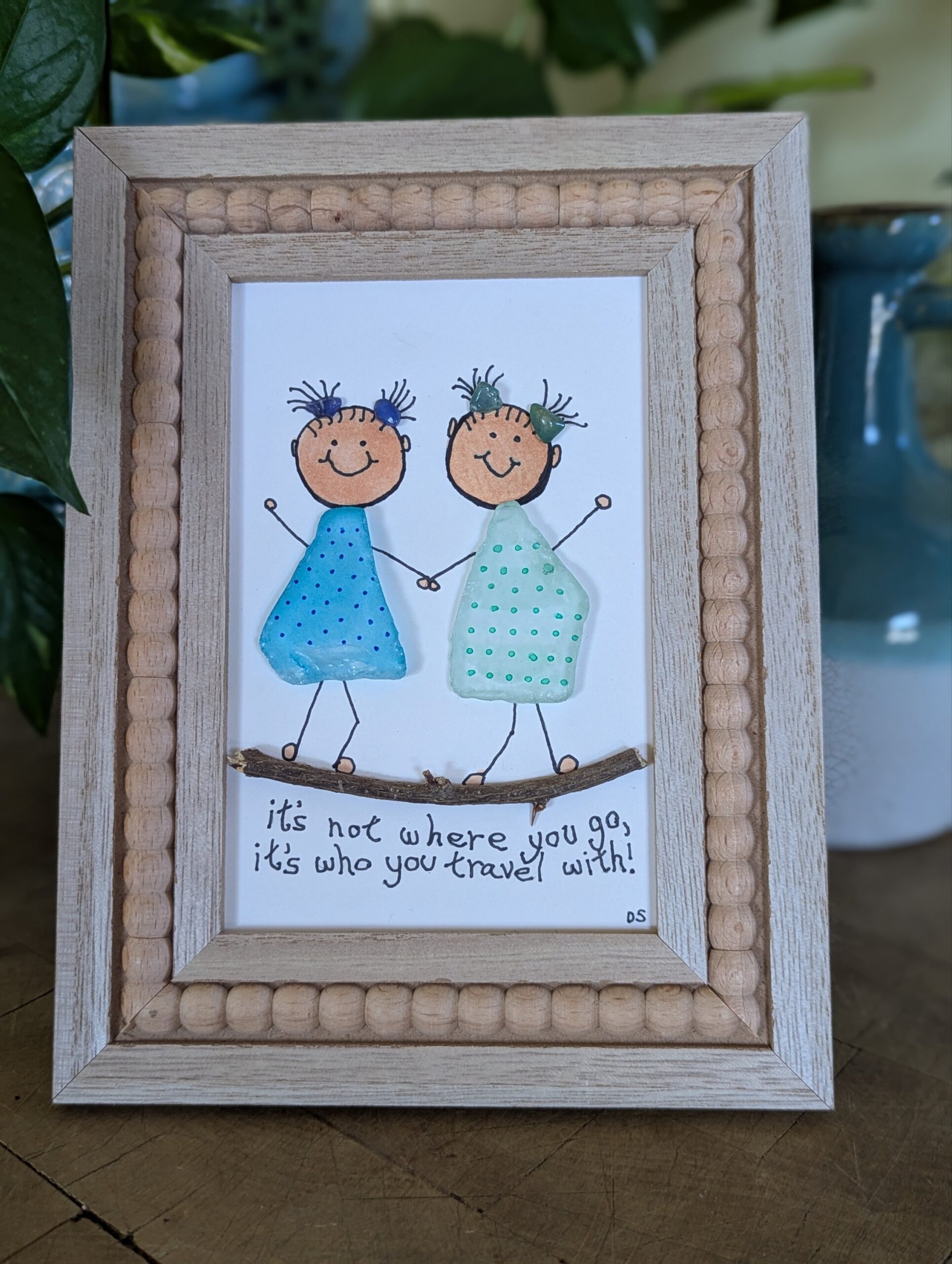 Sea Glass "It's not where you go, it's who you travel with!"....